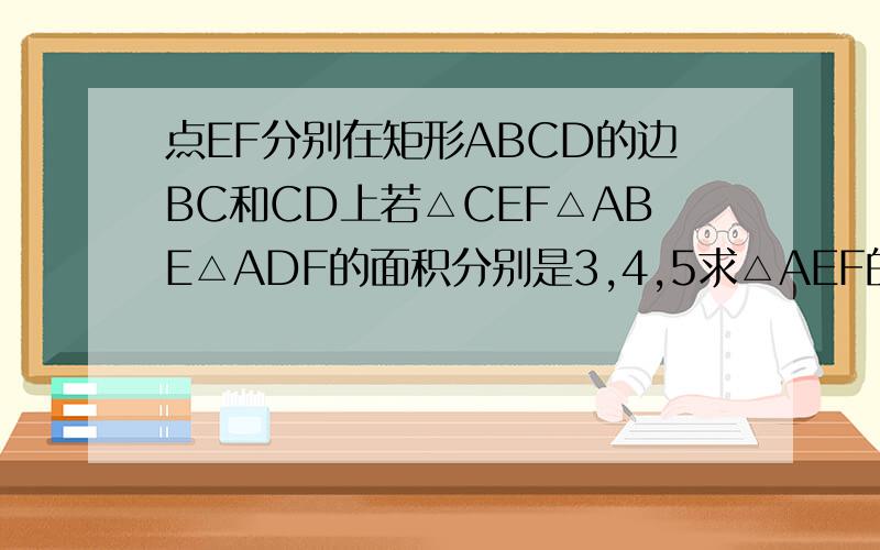 点EF分别在矩形ABCD的边BC和CD上若△CEF△ABE△ADF的面积分别是3,4,5求△AEF的面积S