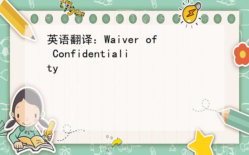 英语翻译：Waiver of Confidentiality