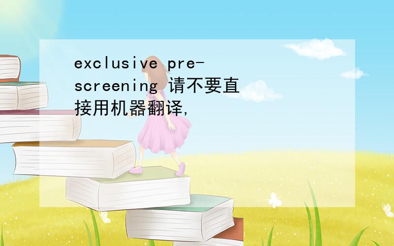 exclusive pre-screening 请不要直接用机器翻译,