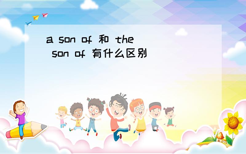 a son of 和 the son of 有什么区别