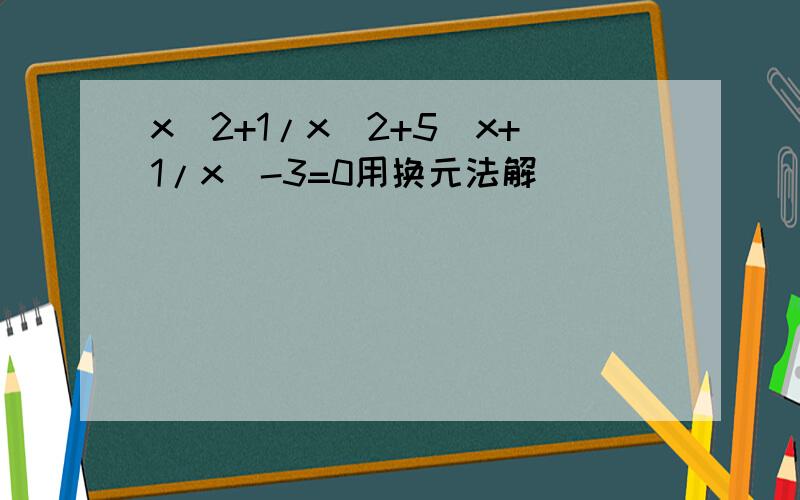x^2+1/x^2+5(x+1/x)-3=0用换元法解