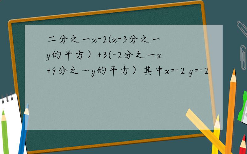 二分之一x-2(x-3分之一y的平方）+3(-2分之一x+9分之一y的平方）其中x=-2 y=-2