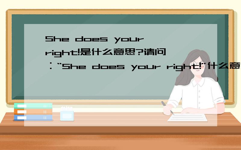 She does your right!是什么意思?请问：“She does your right!”什么意思?（是很口语化的句子）谢谢.