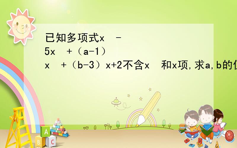 已知多项式x⁴-5x³+（a-1）x²+（b-3）x+2不含x²和x项,求a,b的值