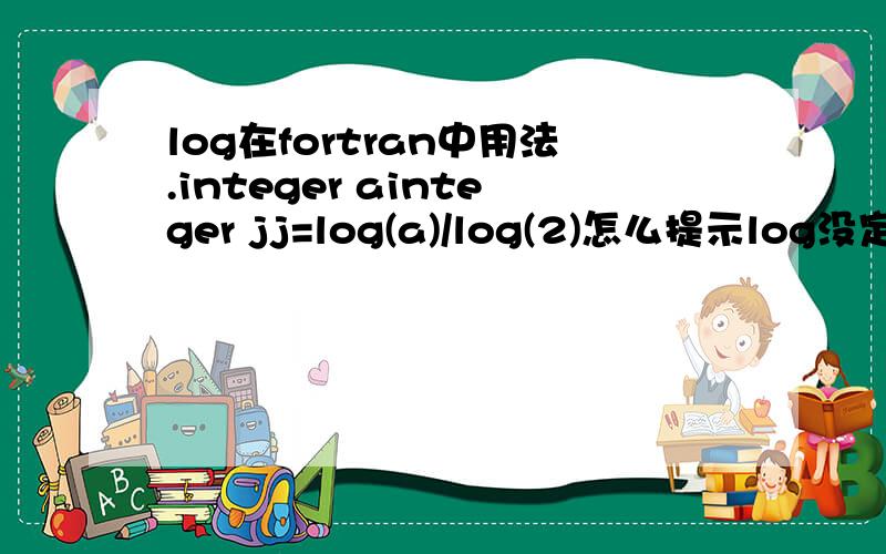 log在fortran中用法.integer ainteger jj=log(a)/log(2)怎么提示log没定义,这时候用应该不用转换数值类型吧