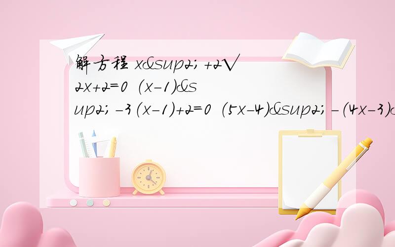 解方程 x²+2√2x+2=0 （x-1）²-3（x-1）+2=0 （5x-4）²-（4x-3）²=0