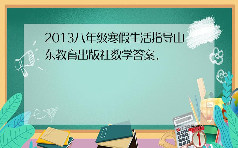 2013八年级寒假生活指导山东教育出版社数学答案.