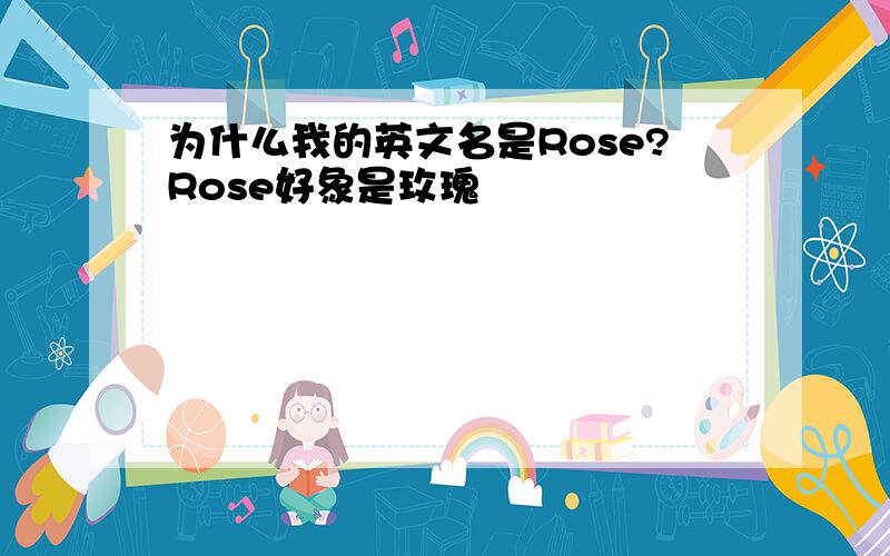 为什么我的英文名是Rose?Rose好象是玫瑰