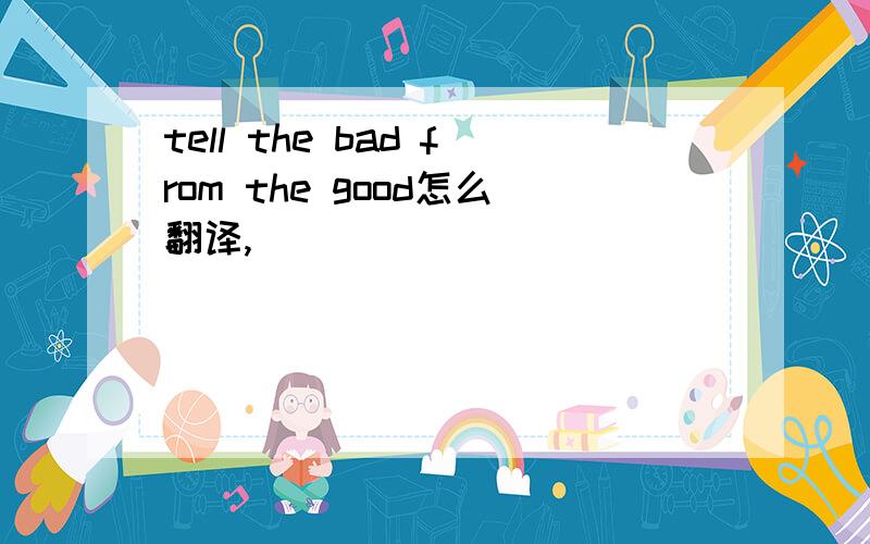 tell the bad from the good怎么翻译,
