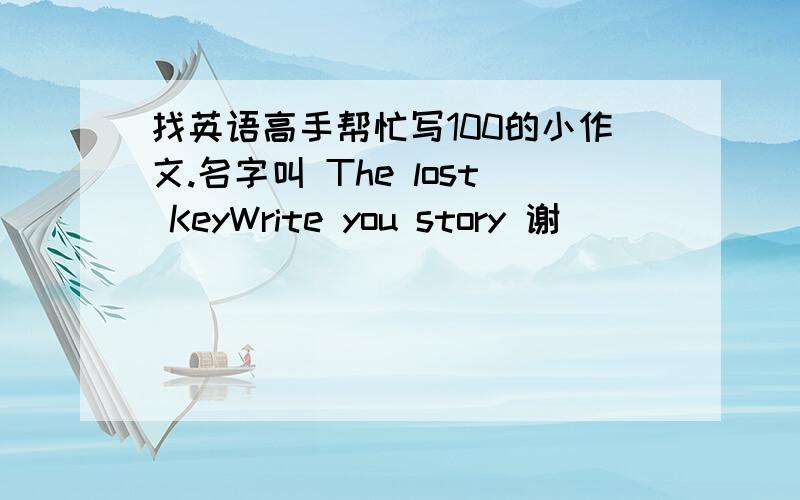 找英语高手帮忙写100的小作文.名字叫 The lost KeyWrite you story 谢