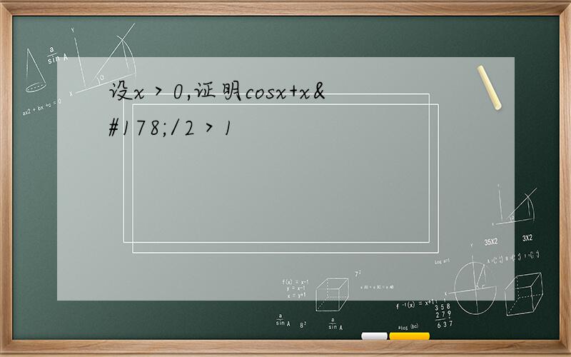 设x＞0,证明cosx+x²/2＞1