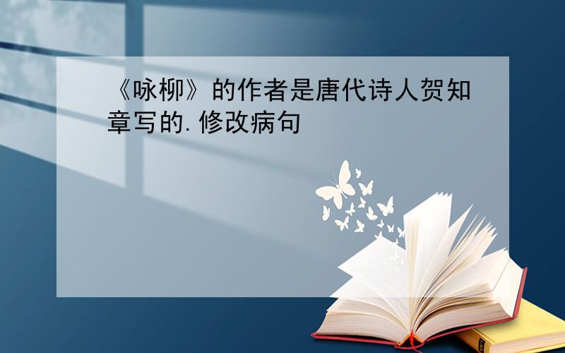 《咏柳》的作者是唐代诗人贺知章写的.修改病句