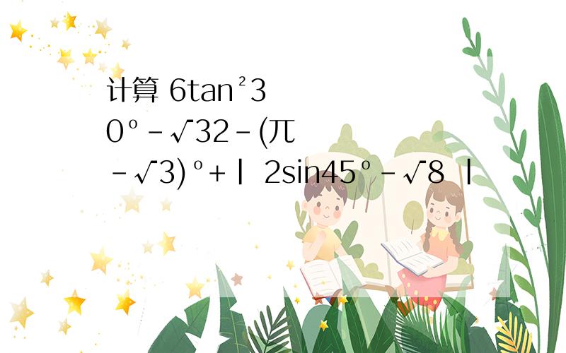 计算 6tan²30º－√32－(兀－√3)º+| 2sin45º－√8 |