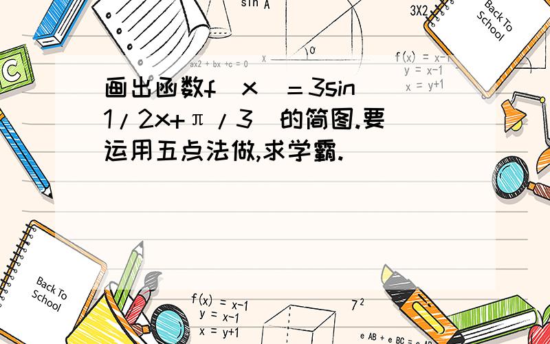 画出函数f(x)＝3sin(1/2x+π/3)的简图.要运用五点法做,求学霸.