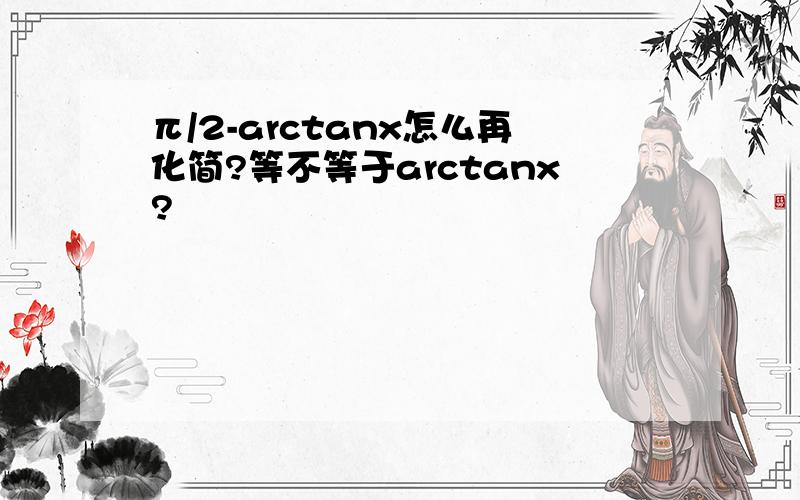 π/2-arctanx怎么再化简?等不等于arctanx?