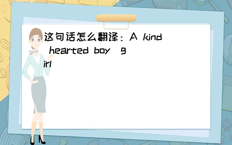 这句话怎么翻译：A kind hearted boy(girl)
