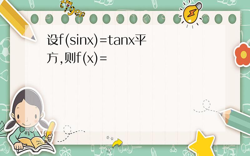 设f(sinx)=tanx平方,则f(x)=