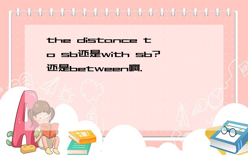 the distance to sb还是with sb?还是between啊.