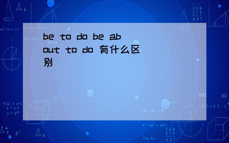 be to do be about to do 有什么区别