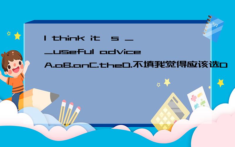 I think it's __useful adviceA.aB.anC.theD.不填我觉得应该选D,
