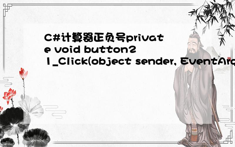 C#计算器正负号private void button21_Click(object sender, EventArgs e)        {            int n = 0;                        a = Convert.ToDouble(lala.Text);            if (n % 2 == 0)            {                lala.Text = Convert.ToString(-a)