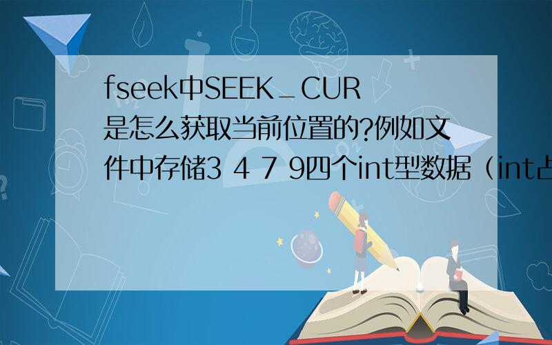 fseek中SEEK_CUR是怎么获取当前位置的?例如文件中存储3 4 7 9四个int型数据（int占4字节）,文件指针从SEEK_SET向后移动8字节指向7,然后SEEK_CUR取当前位置再向前移动-8字节,为什么结果是4而不是3呢?