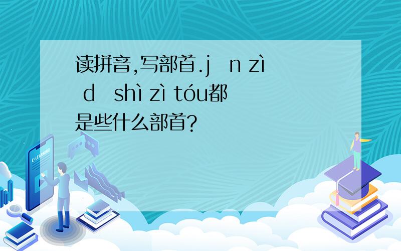 读拼音,写部首.jīn zì dǐshì zì tóu都是些什么部首?
