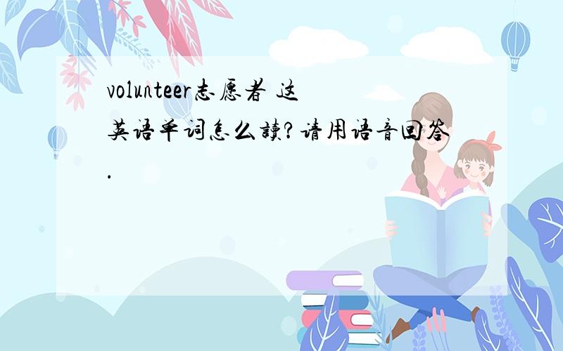 volunteer志愿者 这英语单词怎么读?请用语音回答.
