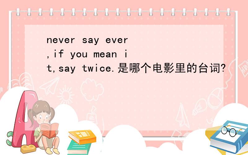 never say ever,if you mean it,say twice.是哪个电影里的台词?