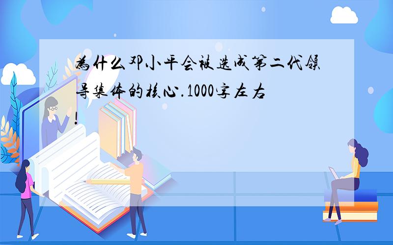 为什么邓小平会被选成第二代领导集体的核心.1000字左右!