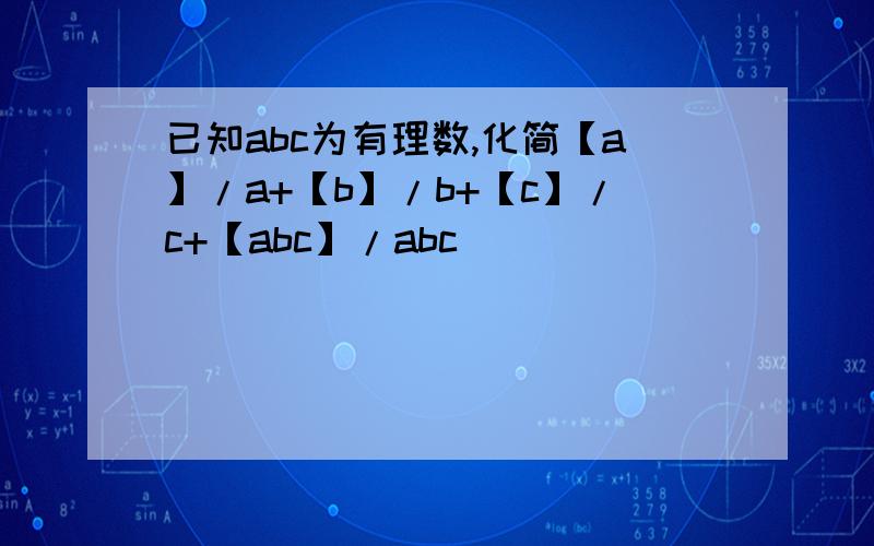 已知abc为有理数,化简【a】/a+【b】/b+【c】/c+【abc】/abc