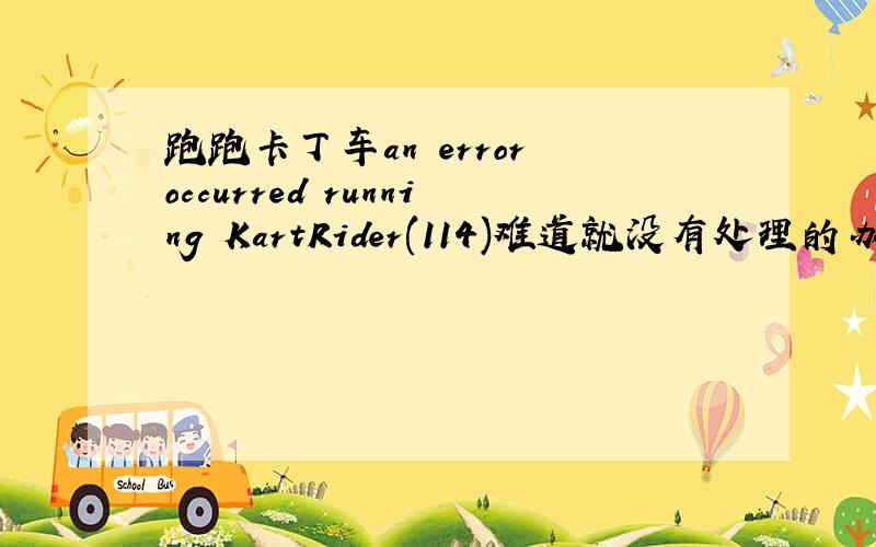 跑跑卡丁车an error occurred running KartRider(114)难道就没有处理的办法了?