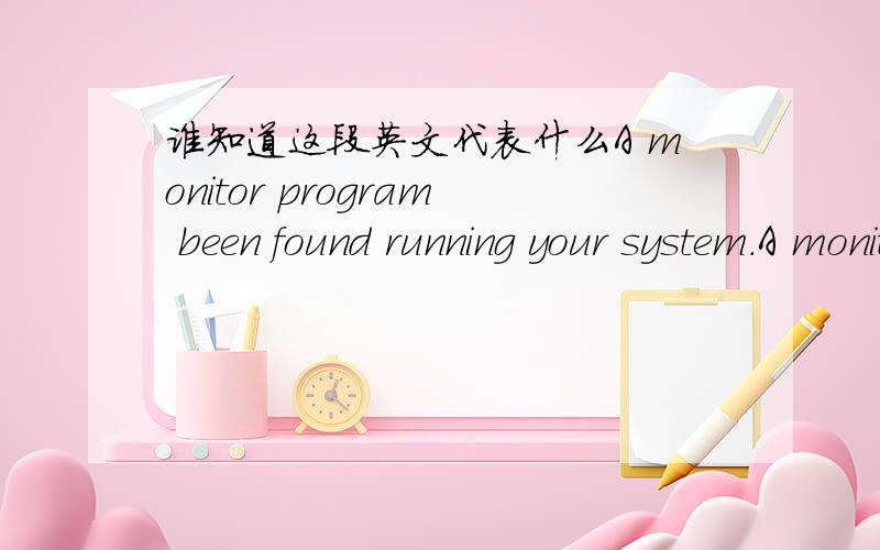 谁知道这段英文代表什么A monitor program been found running your system.A monitor program been found running your system.Please,unload it from memory and restart your program