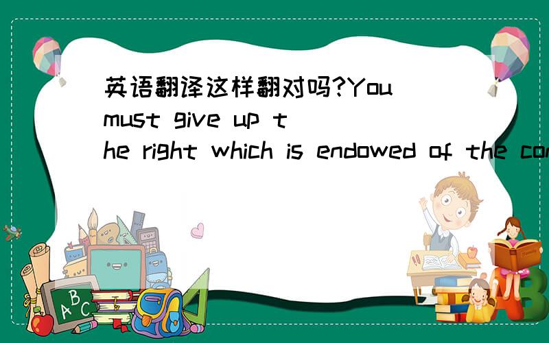 英语翻译这样翻对吗?You must give up the right which is endowed of the constitution of United States .