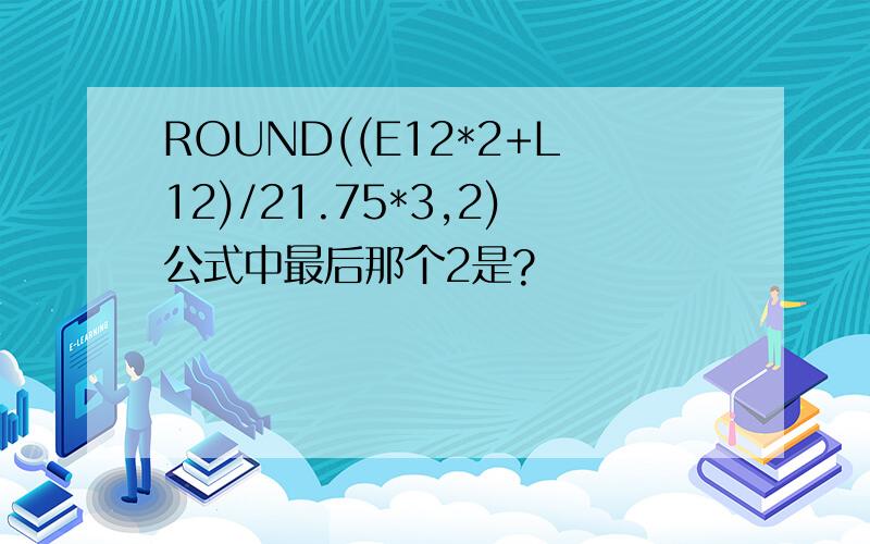 ROUND((E12*2+L12)/21.75*3,2)公式中最后那个2是?