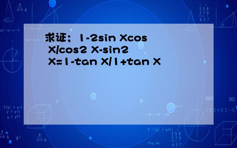 求证；1-2sin Xcos X/cos2 X-sin2 X=1-tan X/1+tan X