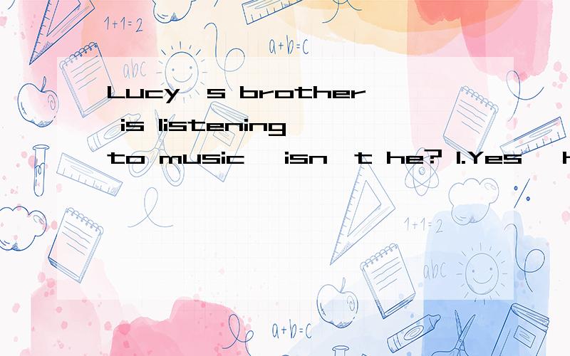 Lucy's brother is listening to music, isn