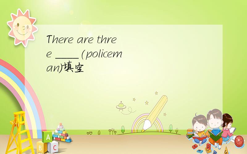 There are three ____(policeman)填空