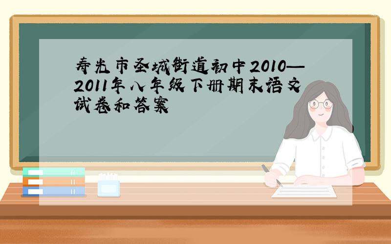 寿光市圣城街道初中2010—2011年八年级下册期末语文试卷和答案