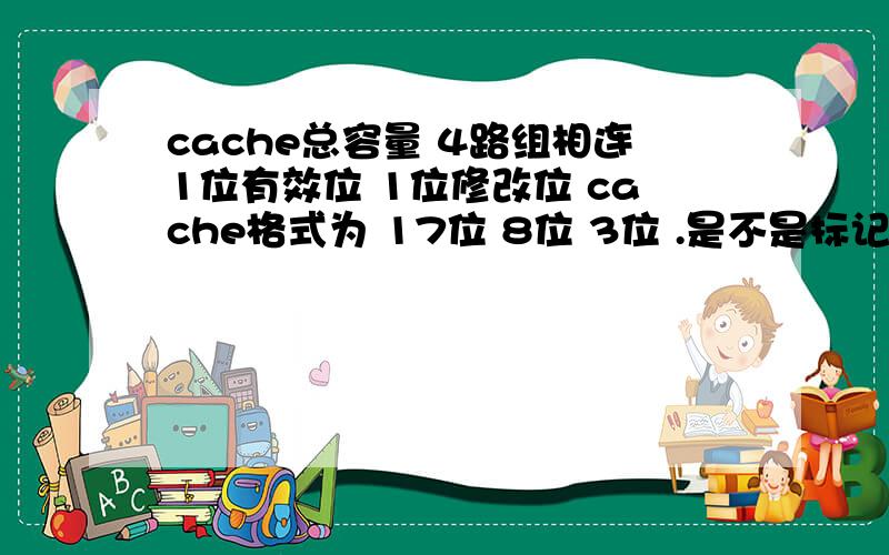 cache总容量 4路组相连1位有效位 1位修改位 cache格式为 17位 8位 3位 .是不是标记位会另外存放 如何存放 .