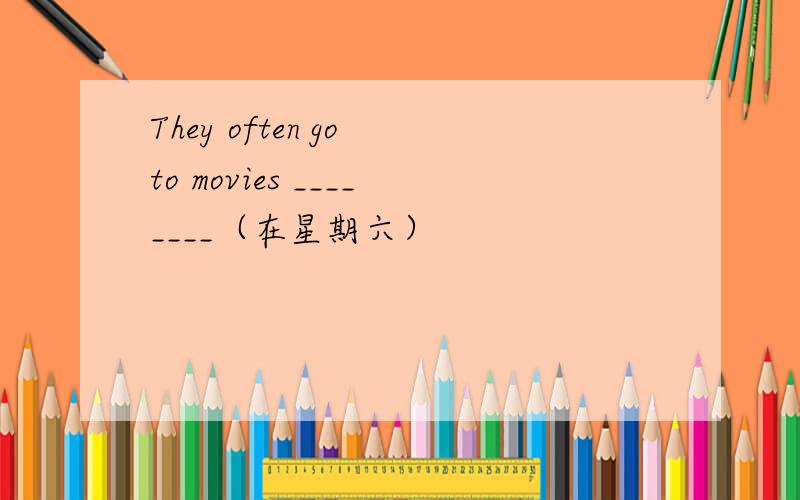 They often go to movies ________（在星期六）