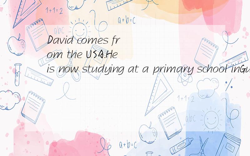 David comes from the USA.He is now studying at a primary school inGuangzhou.On weekdays he get up at7:00in the morning.then he goesto school.急急急急