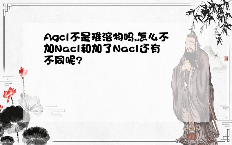 Agcl不是难溶物吗,怎么不加Nacl和加了Nacl还有不同呢?