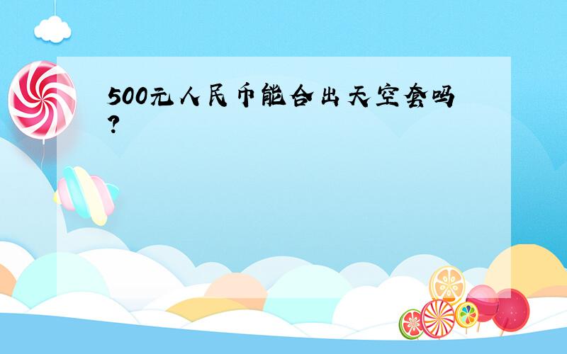 500元人民币能合出天空套吗?