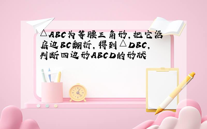 △ABC为等腰三角形,把它沿底边BC翻折,得到△DBC,判断四边形ABCD的形状