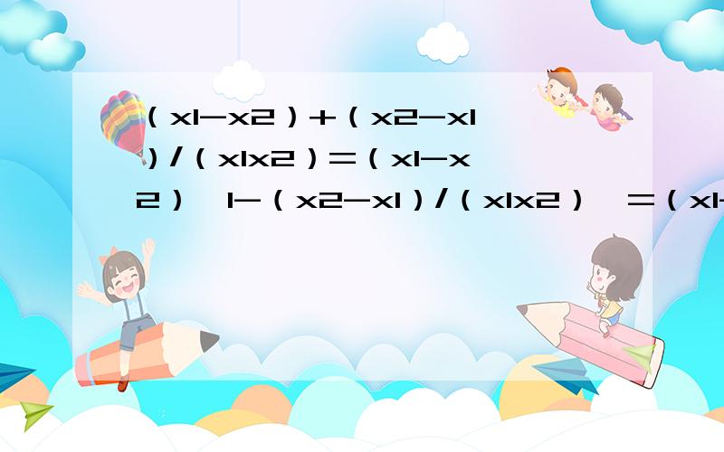 （x1-x2）+（x2-x1）/（x1x2）=（x1-x2）【1-（x2-x1）/（x1x2）】=（x1-x2）【（x1x2-1）/（x1x2）】这是正确的等式 但是为什么这么算啊