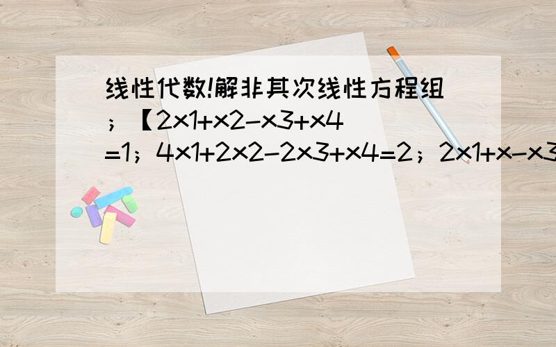 线性代数!解非其次线性方程组；【2x1+x2-x3+x4=1；4x1+2x2-2x3+x4=2；2x1+x-x3-x4=1】.