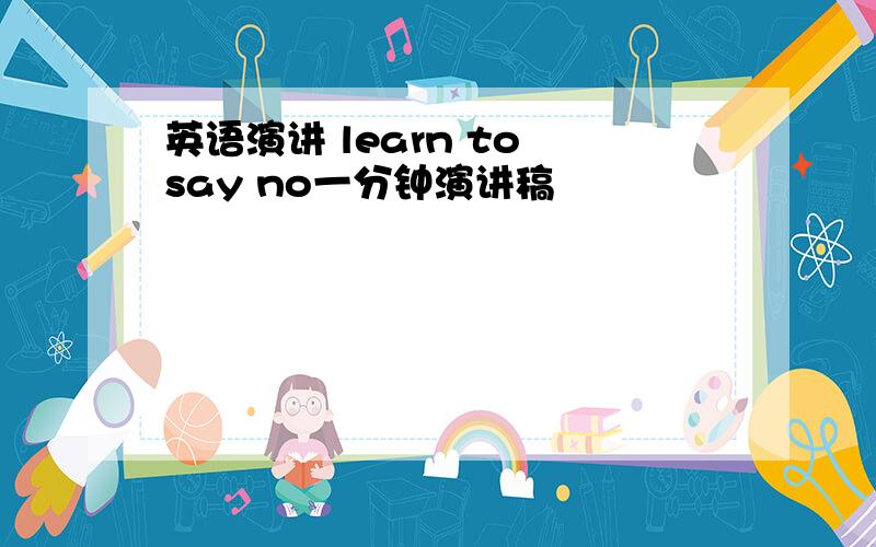英语演讲 learn to say no一分钟演讲稿