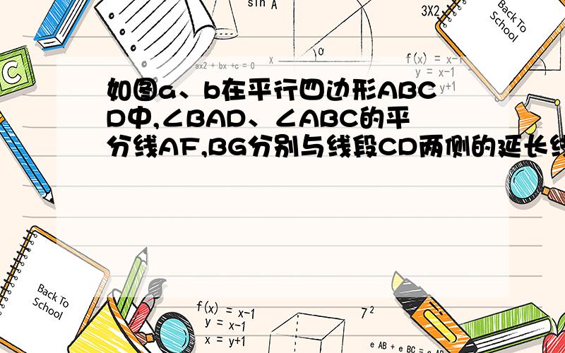 如图a、b在平行四边形ABCD中,∠BAD、∠ABC的平分线AF,BG分别与线段CD两侧的延长线（或线段CD）相交于点F,G,AF与BG相交于点E.1.在图a中,求证：AF⊥BG,DF=CG2.在图b中,仍有1中的AF⊥BG,DF=CG成立,（1）若A