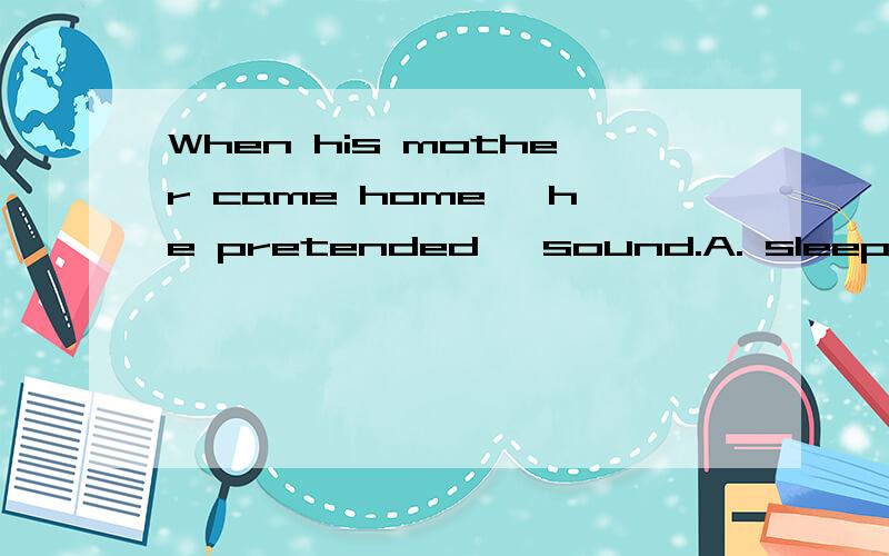 When his mother came home, he pretended   sound.A. sleeping B. to sleep C. to have slept D. to be sleeping